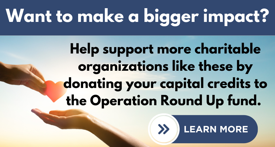 Help support more charitable organizations like these by donating your capital credits to the Operation Round Up fund. 